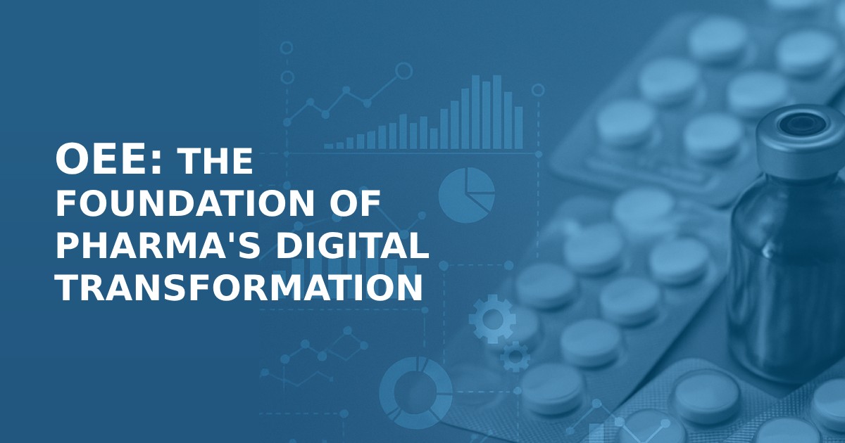 Why OEE Should Be the Minimum Target in Pharma’s  Digital Transformation Strategy